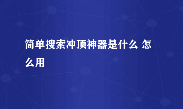 简单搜索冲顶神器是什么 怎么用