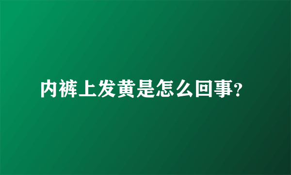 内裤上发黄是怎么回事？