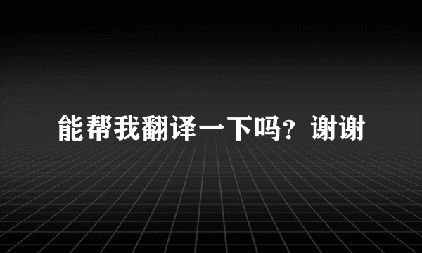 能帮我翻译一下吗？谢谢