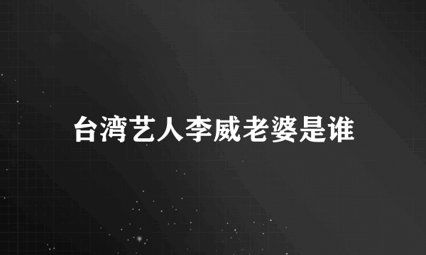 台湾艺人李威老婆是谁