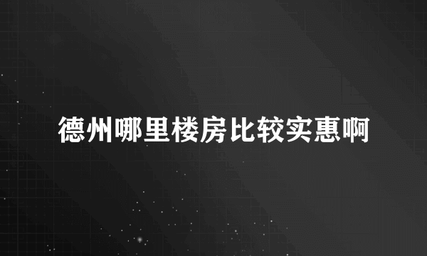 德州哪里楼房比较实惠啊