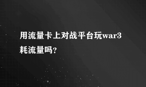 用流量卡上对战平台玩war3耗流量吗？