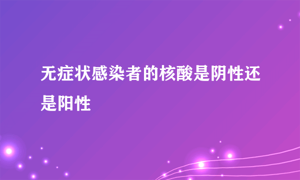 无症状感染者的核酸是阴性还是阳性