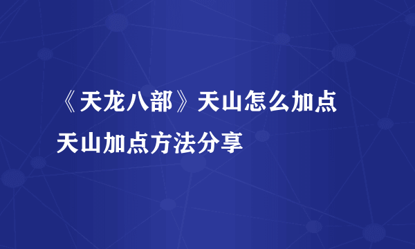 《天龙八部》天山怎么加点 天山加点方法分享