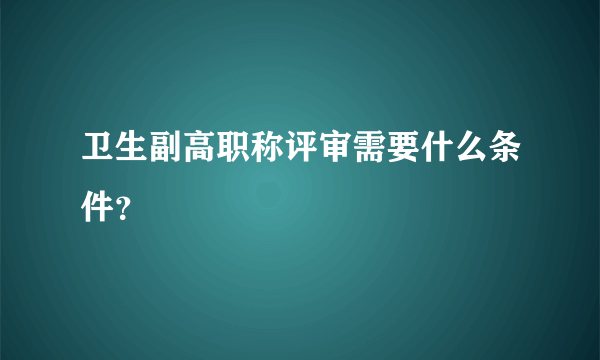 卫生副高职称评审需要什么条件？