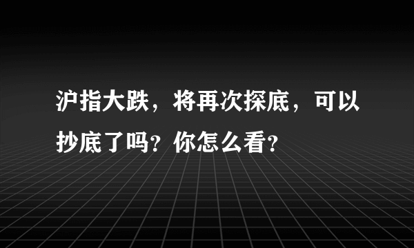 沪指大跌，将再次探底，可以抄底了吗？你怎么看？