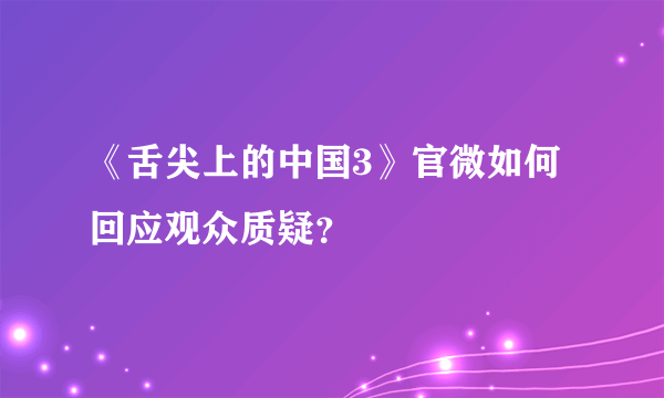 《舌尖上的中国3》官微如何回应观众质疑？