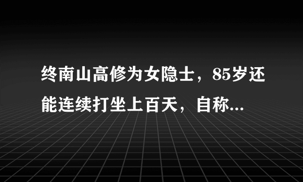 终南山高修为女隐士，85岁还能连续打坐上百天，自称在和佛祖沟通