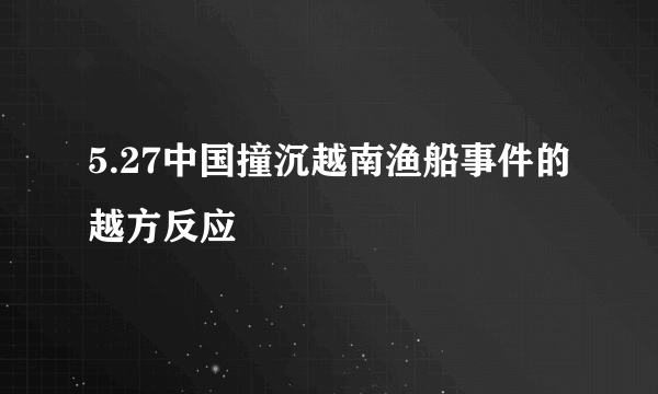 5.27中国撞沉越南渔船事件的越方反应