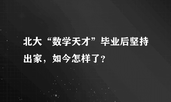 北大“数学天才”毕业后坚持出家，如今怎样了？