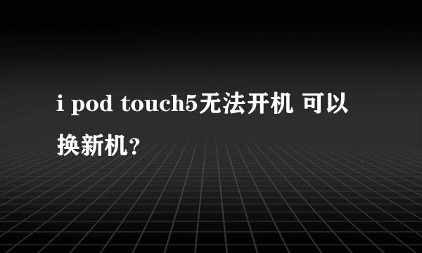 i pod touch5无法开机 可以换新机？