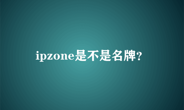 ipzone是不是名牌？