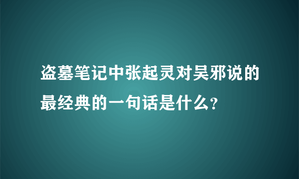 盗墓笔记中张起灵对吴邪说的最经典的一句话是什么？