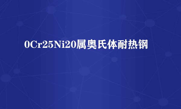 0Cr25Ni20属奥氏体耐热钢