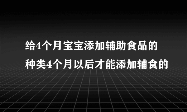 给4个月宝宝添加辅助食品的种类4个月以后才能添加辅食的