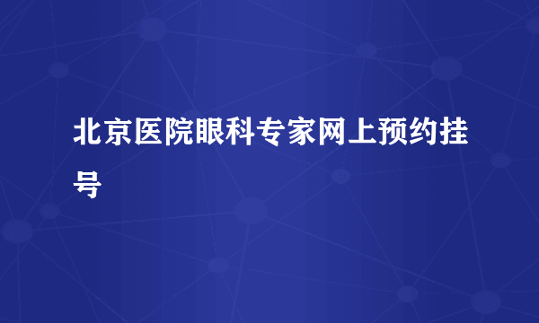 北京医院眼科专家网上预约挂号