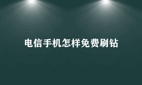 电信手机怎样免费刷钻