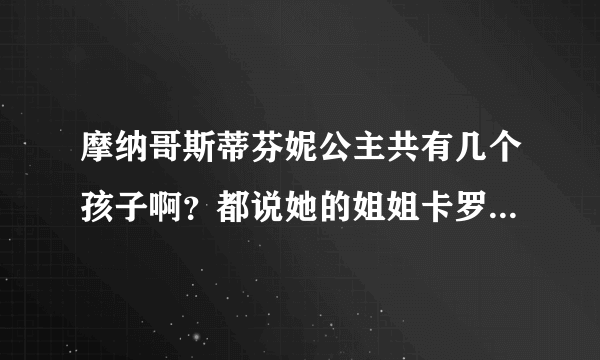 摩纳哥斯蒂芬妮公主共有几个孩子啊？都说她的姐姐卡罗琳公主很想她的妈妈，长的很漂亮