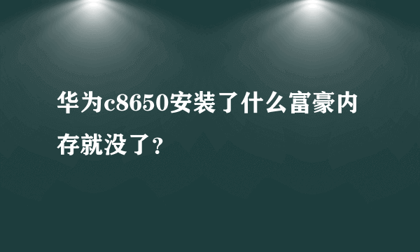 华为c8650安装了什么富豪内存就没了？