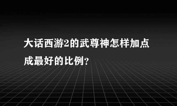 大话西游2的武尊神怎样加点成最好的比例？