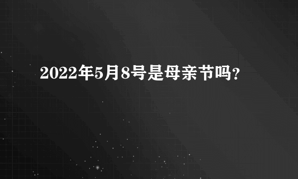 2022年5月8号是母亲节吗？