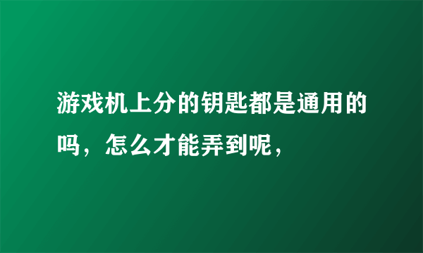 游戏机上分的钥匙都是通用的吗，怎么才能弄到呢，