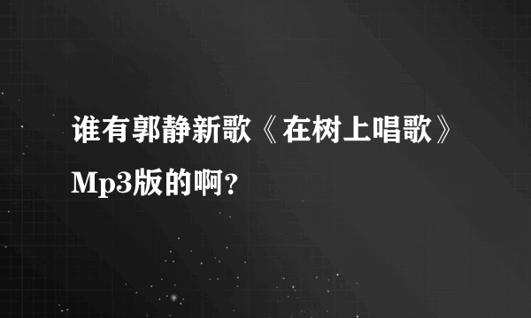 谁有郭静新歌《在树上唱歌》Mp3版的啊？