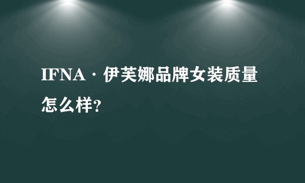 IFNA·伊芙娜品牌女装质量怎么样？