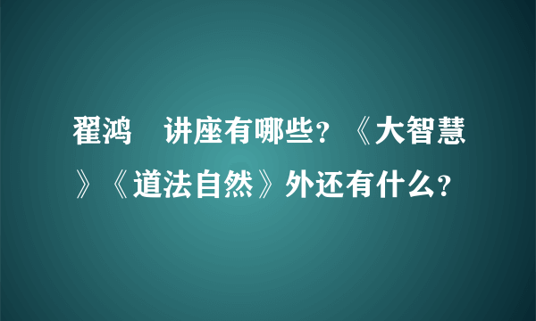 翟鸿燊讲座有哪些？《大智慧》《道法自然》外还有什么？