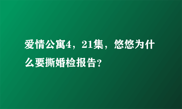 爱情公寓4，21集，悠悠为什么要撕婚检报告？