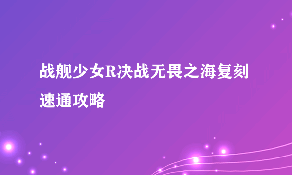 战舰少女R决战无畏之海复刻速通攻略