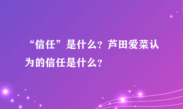 “信任”是什么？芦田爱菜认为的信任是什么？