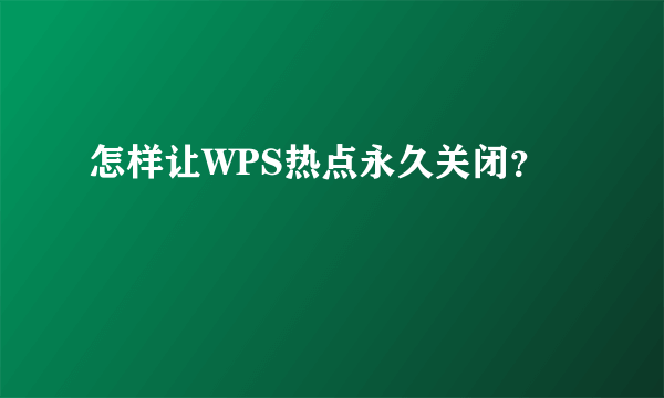 怎样让WPS热点永久关闭？