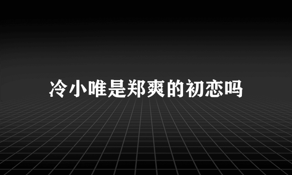 冷小唯是郑爽的初恋吗