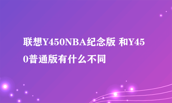 联想Y450NBA纪念版 和Y450普通版有什么不同