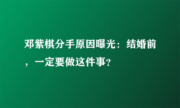 邓紫棋分手原因曝光：结婚前，一定要做这件事？