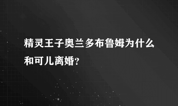 精灵王子奥兰多布鲁姆为什么和可儿离婚？