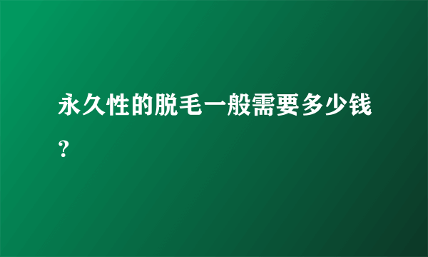 永久性的脱毛一般需要多少钱？