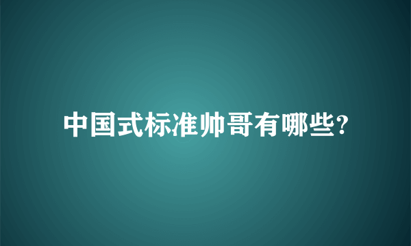 中国式标准帅哥有哪些?