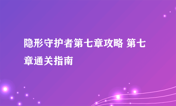 隐形守护者第七章攻略 第七章通关指南