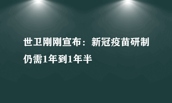 世卫刚刚宣布：新冠疫苗研制仍需1年到1年半