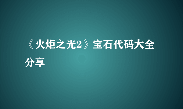 《火炬之光2》宝石代码大全分享