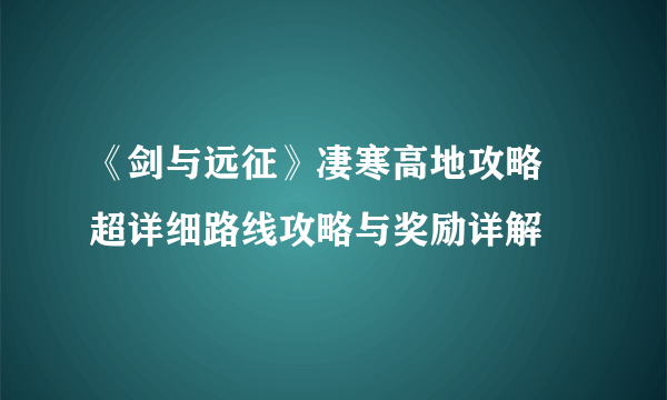 《剑与远征》凄寒高地攻略 超详细路线攻略与奖励详解