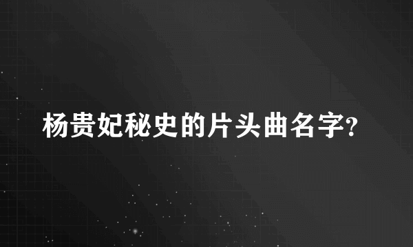 杨贵妃秘史的片头曲名字？