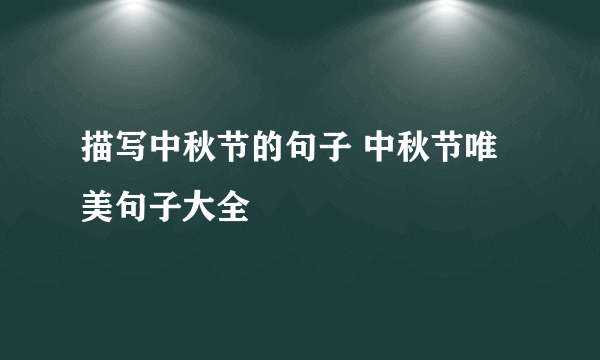 描写中秋节的句子 中秋节唯美句子大全