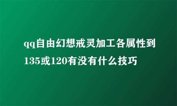 qq自由幻想戒灵加工各属性到135或120有没有什么技巧