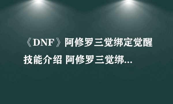 《DNF》阿修罗三觉绑定觉醒技能介绍 阿修罗三觉绑定觉醒技能是什么