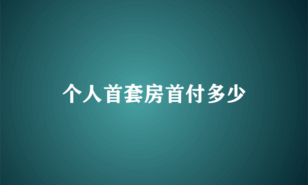 个人首套房首付多少