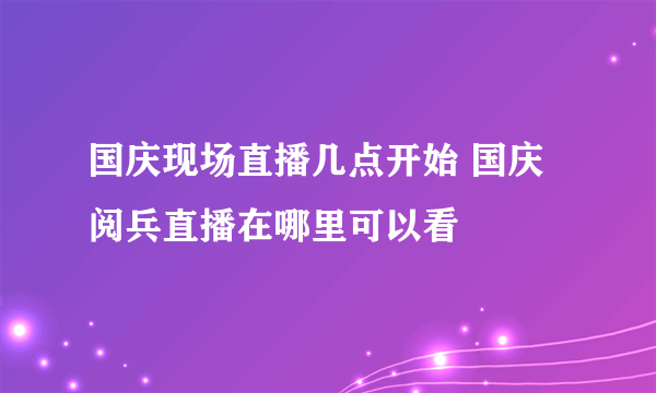 国庆现场直播几点开始 国庆阅兵直播在哪里可以看