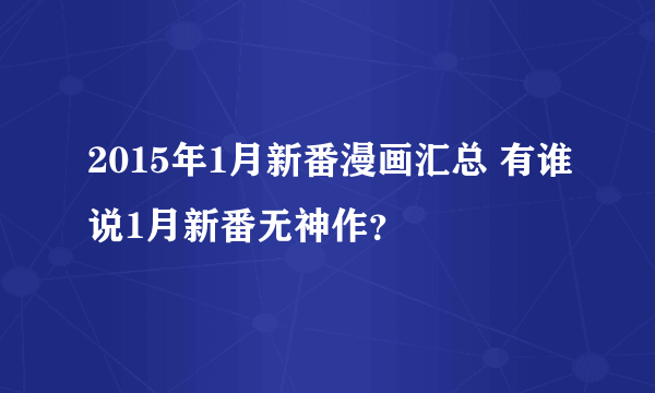 2015年1月新番漫画汇总 有谁说1月新番无神作？